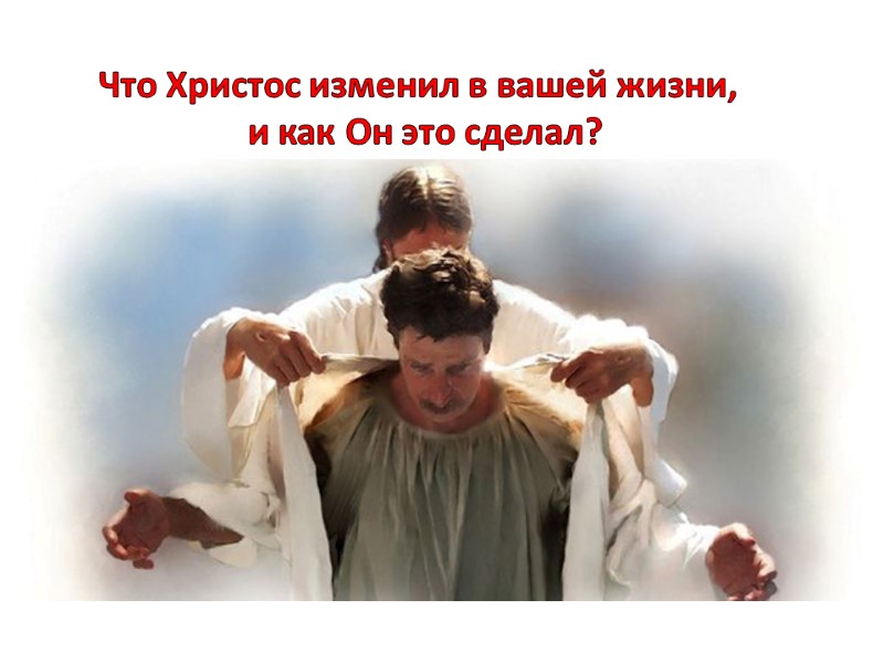 Что Христос изменил в вашей жизни,  и как Он это сделал?